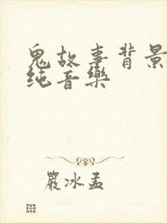 鬼故事背景音乐纯音乐