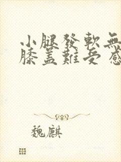 小腿发软无力 膝盖难受 感觉很疲惫