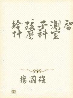 给孩子测智力挂什么科室