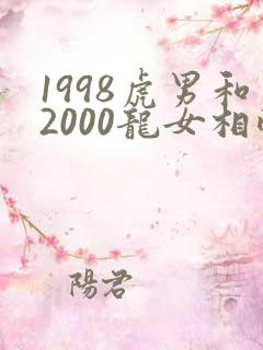 1998虎男和2000龙女相配吗