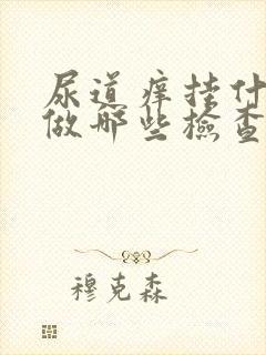 尿道痒挂什么科做哪些检查