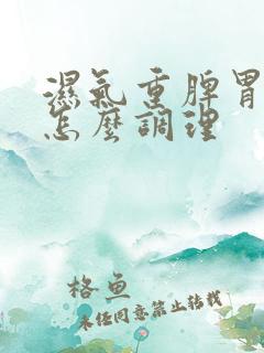 湿气重脾胃亏虚怎么调理