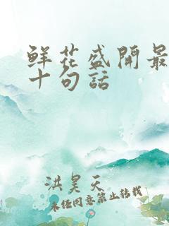 鲜花盛开最经典十句话