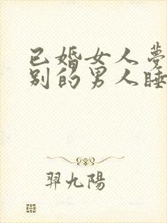 已婚女人梦见和别的男人睡一起