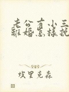 老公有小三了要离婚怎样挽留