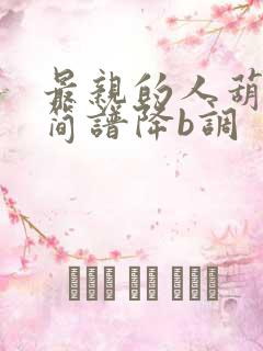 最亲的人葫芦丝简谱降b调