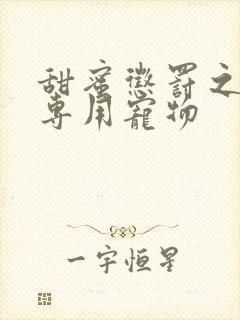 甜蜜惩罚之我的专用宠物