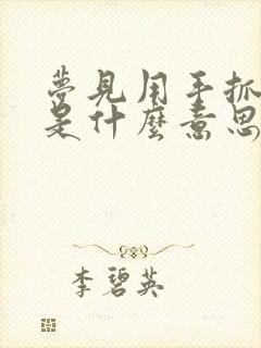 梦见用手抓粑粑是什么意思周公解梦