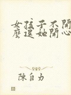 女孩子不开心怎么逗她开心