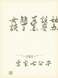 女朋友说她不想谈了怎么办