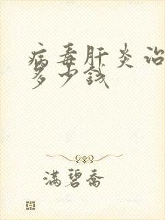 病毒肝炎治疗要多少钱