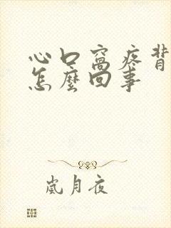 心口窝疼背疼是怎么回事