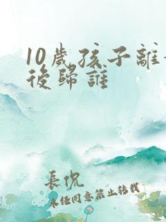 10岁孩子离婚后归谁