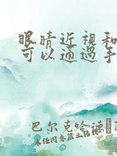 眼睛近视和散光可以通过手术矫正吗?