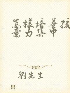 怎样培养孩子注意力集中