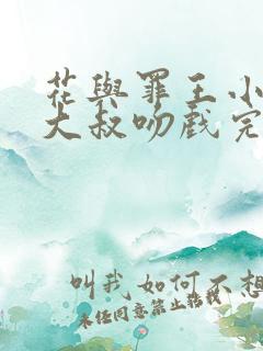 花与罪王小蒙与大叔吻戏完整版