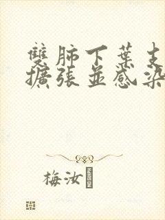 双肺下叶支气管扩张并感染是怎么回事