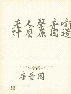 老人声音嘶哑是什么原因造成的