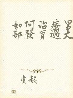 如何治疗男人胸部发育过大