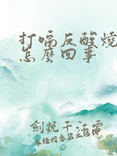 打嗝反酸烧心是怎么回事