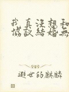 我真没想和大佬协议结婚无删减