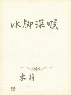 vk脚深喉