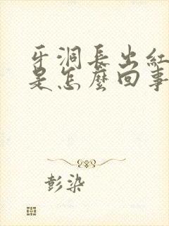 牙洞长出红色肉是怎么回事