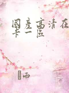 国产高清在线不卡一区