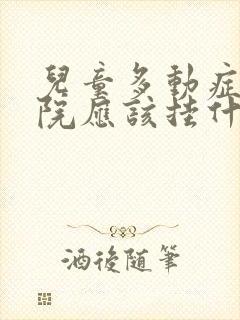 儿童多动症去医院应该挂什么科室看