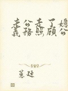 老公走了媳妇有义务照顾公婆吗