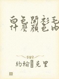 白色开衫毛衣配什么颜色内搭