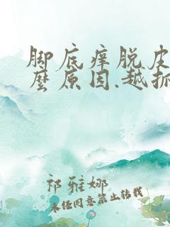 脚底痒脱皮是什么原因.越抓越痒