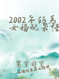 2002年的马女婚配最佳属相