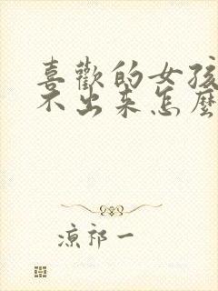 喜欢的女孩子约不出来怎么办