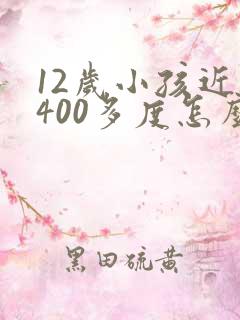 12岁小孩近视400多度怎么办