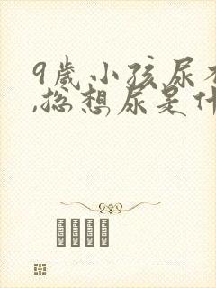 9岁小孩尿不尽,总想尿是什么原因?