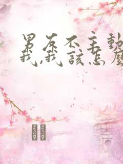 男友不主动联系我,我该怎么办