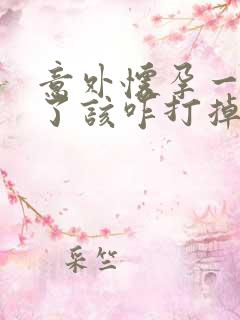 意外怀孕一个月了该咋打掉