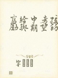 写给中考孩子鼓励与期望的一封信