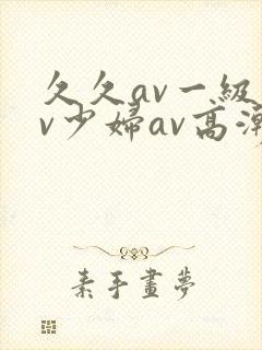 久久av一级av少妇av高潮
