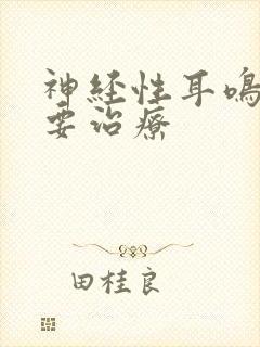 神经性耳鸣不需要治疗