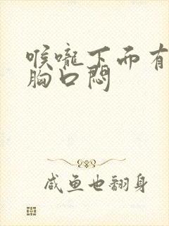 喉咙下面有点堵胸口闷