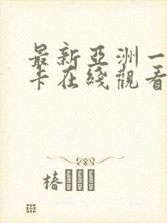 最新亚洲一区不卡在线观看