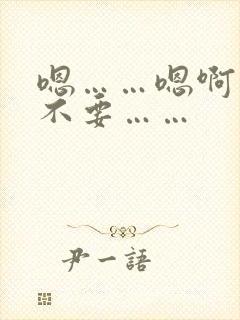 嗯……嗯啊……不要……