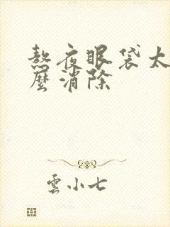 熬夜眼袋太重怎么消除