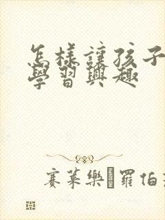 怎样让孩子产生学习兴趣