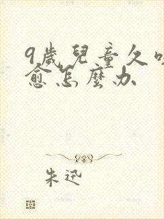 9岁儿童久咳不愈怎么办