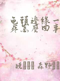 龟头边缘一碰就疼怎么回事