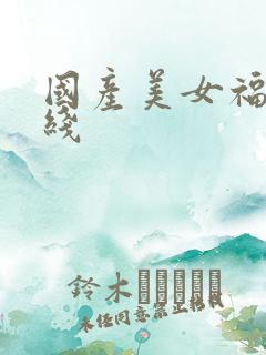 国产美女福利在线