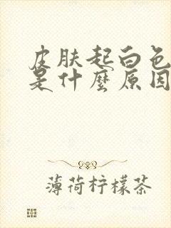 皮肤起白色斑块是什么原因